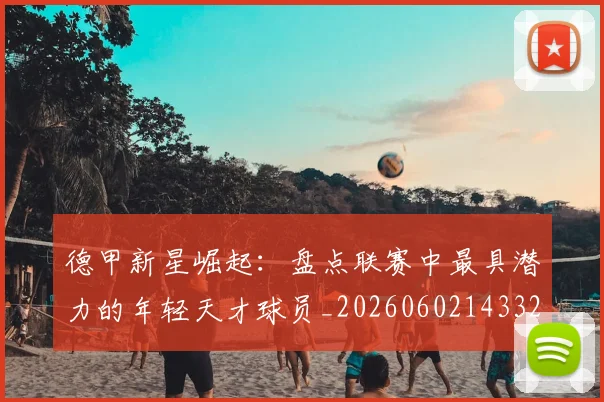 德甲新星崛起：盘点联赛中最具潜力的年轻天才球员_20260602143325