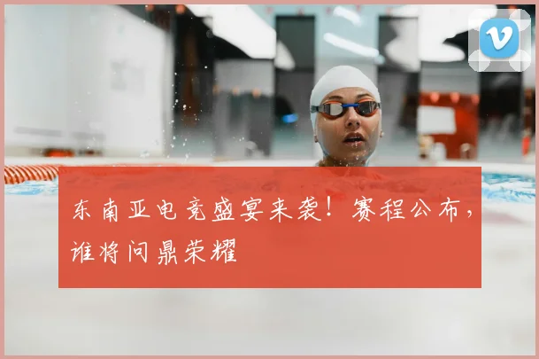 东南亚电竞盛宴来袭!赛程公布,谁将问鼎荣耀
