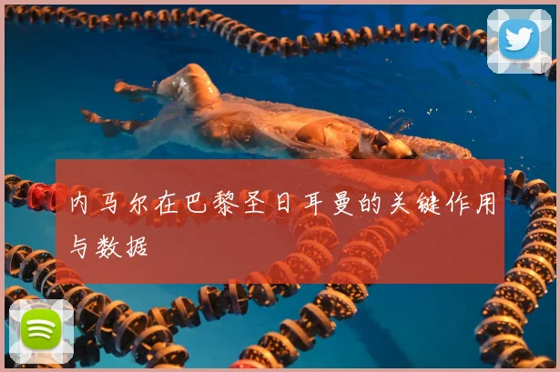内马尔在巴黎圣日耳曼的关键作用与数据
