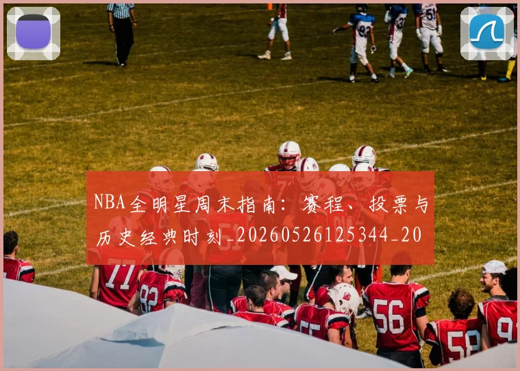 NBA全明星周末指南：赛程、投票与历史经典时刻_20260526125344_20260606165614