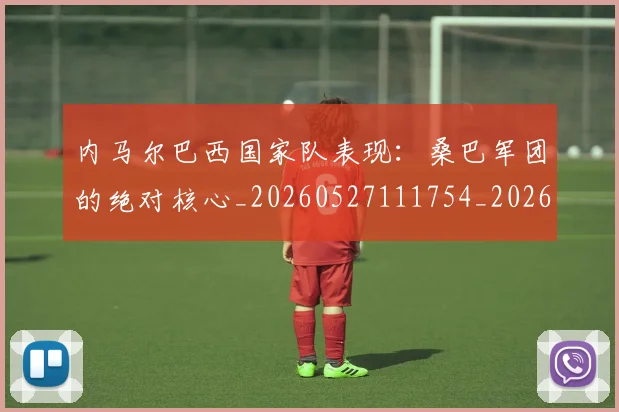 内马尔巴西国家队表现：桑巴军团的绝对核心_20260527111754_20260608142629