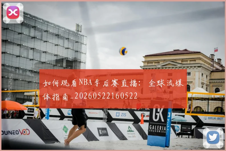 如何观看NBA季后赛直播：全球流媒体指南_20260522160522