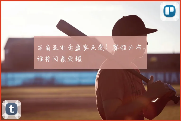 东南亚电竞盛宴来袭！赛程公布，谁将问鼎荣耀