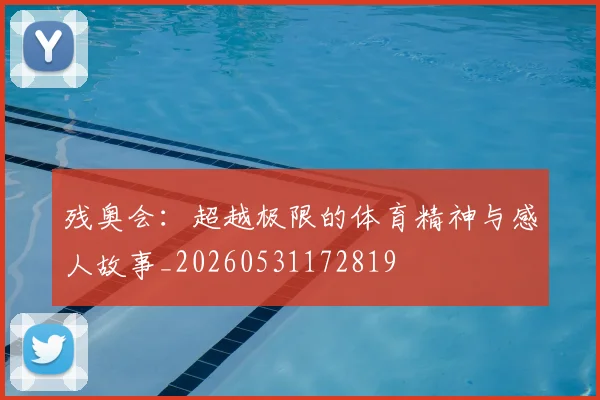 残奥会:超越极限的体育精神与感人故事_20260531172819