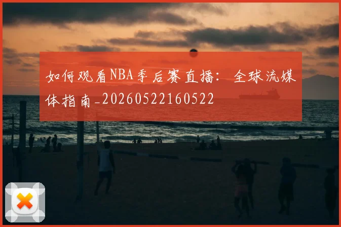 如何观看NBA季后赛直播:全球流媒体指南_20260522160522