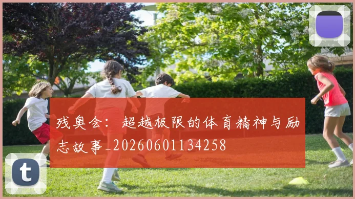 残奥会:超越极限的体育精神与励志故事_20260601134258