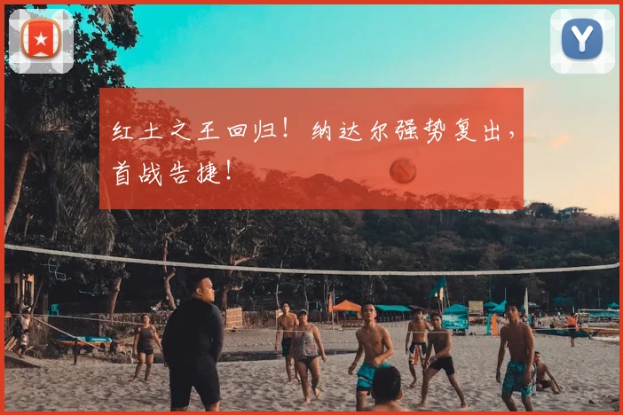红土之王回归！纳达尔强势复出，首战告捷！
