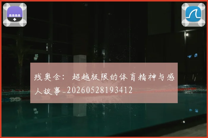 残奥会：超越极限的体育精神与感人故事_20260528193412