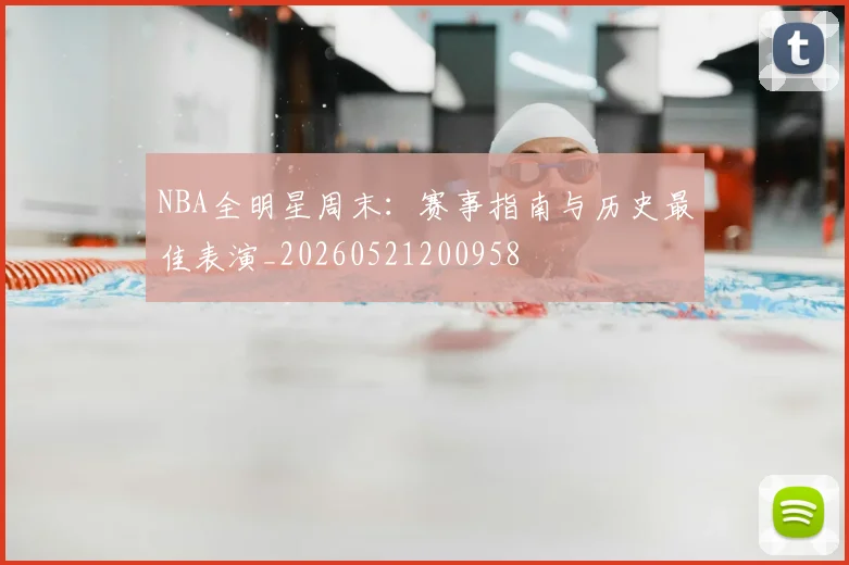 NBA全明星周末：赛事指南与历史最佳表演_20260521200958