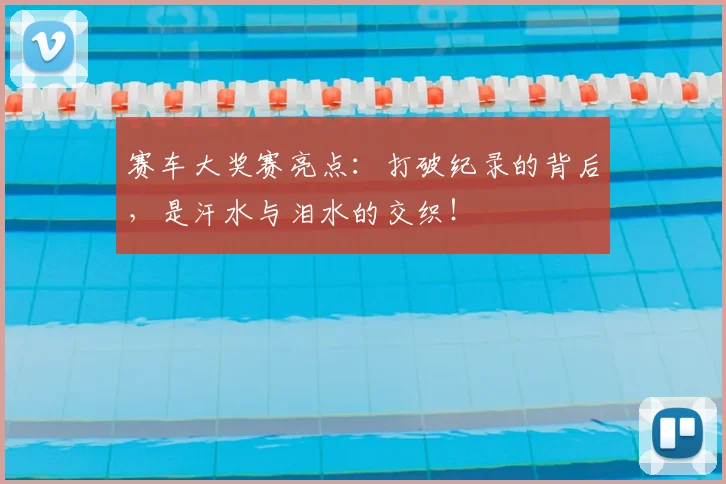 赛车大奖赛亮点：打破纪录的背后，是汗水与泪水的交织！